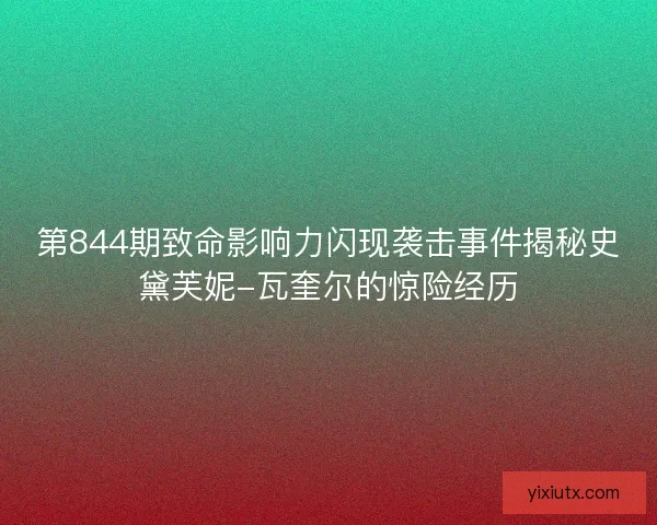第844期致命影响力闪现袭击事件揭秘史黛芙妮-瓦奎尔的惊险经历