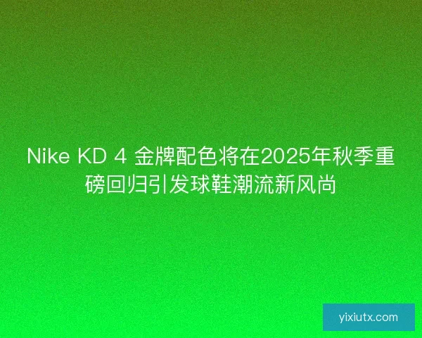 Nike KD 4 金牌配色将在2025年秋季重磅回归引发球鞋潮流新风尚