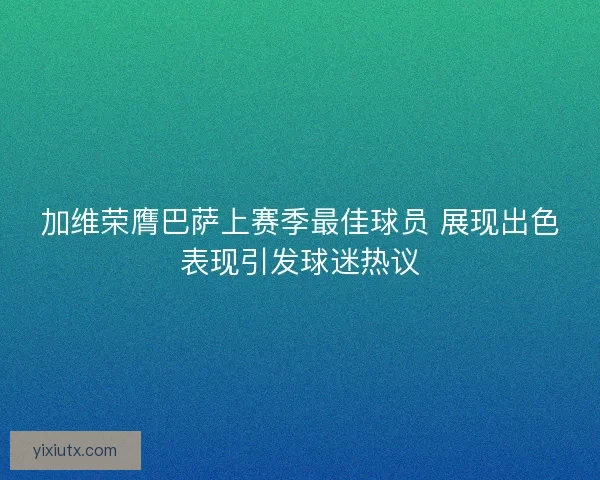 加维荣膺巴萨上赛季最佳球员 展现出色表现引发球迷热议