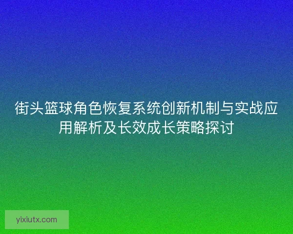 街头篮球角色恢复系统创新机制与实战应用解析及长效成长策略探讨