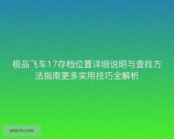 极品飞车17存档位置详细说明与查找方法指南更多实用技巧全解析