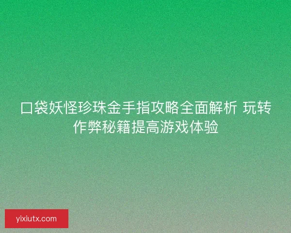 口袋妖怪珍珠金手指攻略全面解析 玩转作弊秘籍提高游戏体验