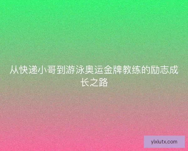从快递小哥到游泳奥运金牌教练的励志成长之路
