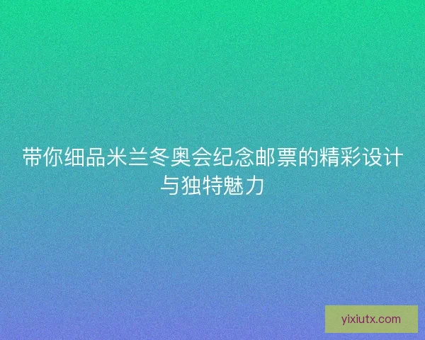 带你细品米兰冬奥会纪念邮票的精彩设计与独特魅力 带你细品米兰冬奥会纪念邮票的精彩设计与独特魅力
