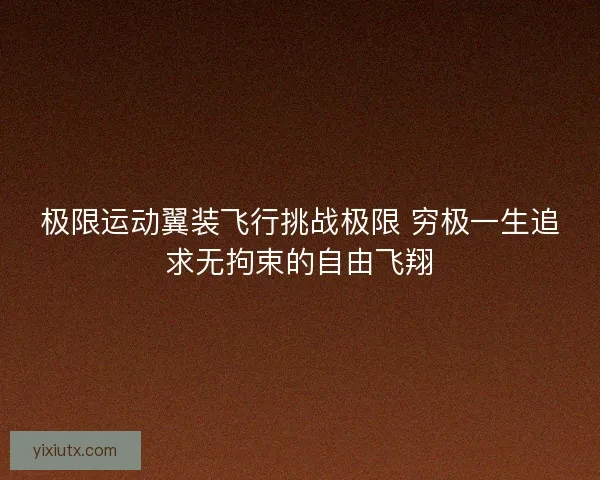 极限运动翼装飞行挑战极限 穷极一生追求无拘束的自由飞翔