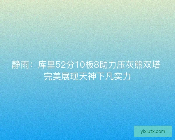 静雨：库里52分10板8助力压灰熊双塔 完美展现天神下凡实力