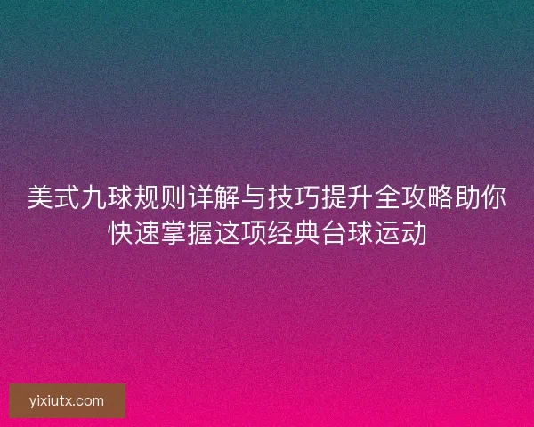 美式九球规则详解与技巧提升全攻略助你快速掌握这项经典台球运动