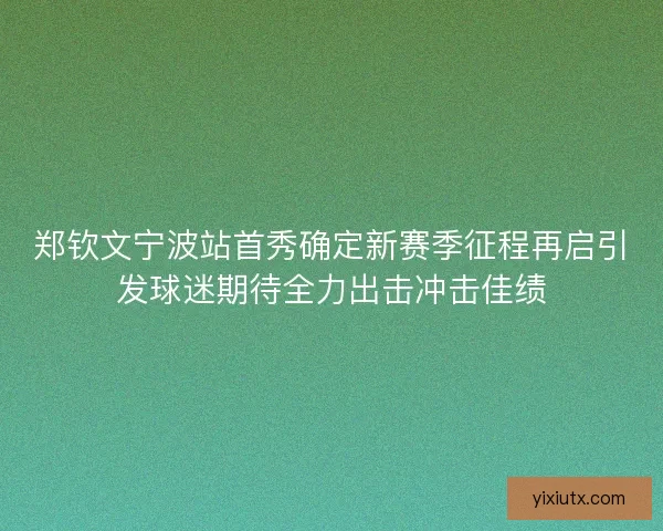 郑钦文宁波站首秀确定新赛季征程再启引发球迷期待全力出击冲击佳绩