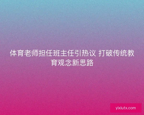 体育老师担任班主任引热议 打破传统教育观念新思路 体育老师担任班主任引热议 打破传统教育观念新思路