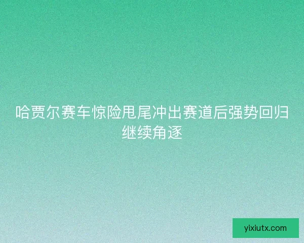 哈贾尔赛车惊险甩尾冲出赛道后强势回归继续角逐 哈贾尔赛车惊险甩尾冲出赛道后强势回归继续角逐